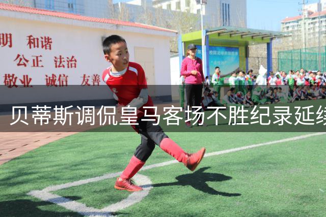 贝蒂斯调侃皇马客场不胜纪录延续